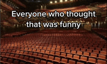 an empty auditorium with the words " everyone who thought that was funny "