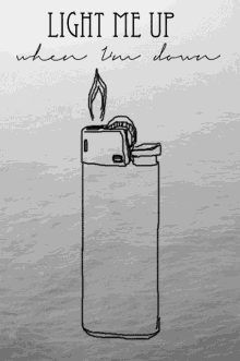 a black and white drawing of a lighter with the words light me up when i 'm down