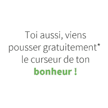 toi aussi viens pouser gratuitement le curseur de ton bonheur !