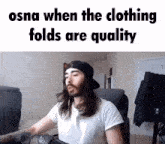 a man with long hair is sitting in front of a computer with the caption osna when the clothing folds are quality written above