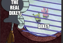 a cartoon of squidward and patrick looking out a window with the words " the real dixey " on the bottom