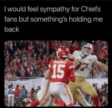 i would feel sympathy for chiefs fans but something 's holding me back on a football field .