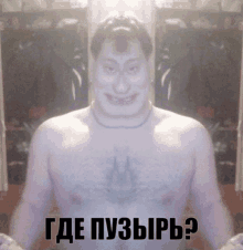 a man without a shirt is smiling with the words " где пузырь " written above him