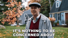 a man standing in front of a house with the words " it 's nothing to be concerned about " below him