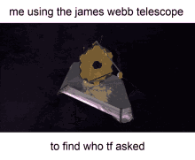 a picture of a telescope with the caption " me using the james webb telescope to find who tf asked " on the bottom