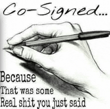 a black and white drawing of a hand holding a pen with the words `` co-signed because that was some real shit you just said ''