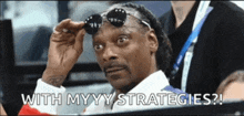 snoop dogg is wearing sunglasses and says " with myyy strategies ? "