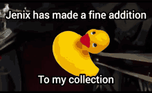 a yellow rubber duck with the words jenix has made a fine addition to my collection below it