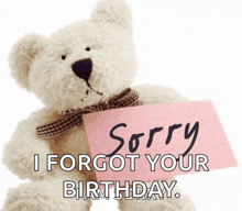 a teddy bear is holding a pink piece of paper that says sorry i forgot your birthday