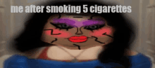 a cartoon of a woman with makeup on her face and the words me after smoking 5 cigarettes