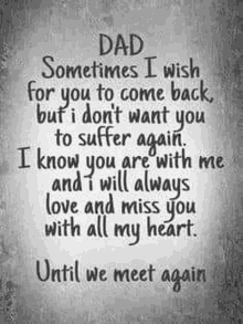 dad , sometimes i wish for you to come back , but i don 't want you to suffer again .