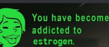 a sign that says " you have become addicted to estrogen " with a green face