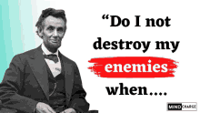 a poster of abraham lincoln with the words " do i not destroy my enemies when ... "