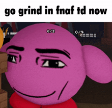 a picture of kirby with the words go grind in fnaf td now on the bottom