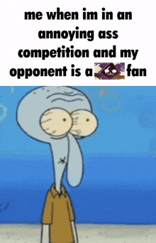 a cartoon of squidward says me when im in an annoying ass competition my opponent is a fan