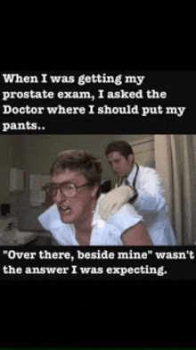 when i was getting my prostate exam , i asked the doctor where i should put my pants ...