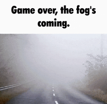 a foggy road with the words game over the fog 's coming on the bottom