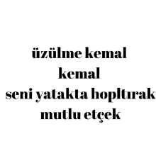 a white background with black text that says " uzulme kemal kemal seni yatakta hoplturak mutlu ecek "