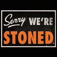 a black and orange sign that says `` sorry we 're stoned '' .