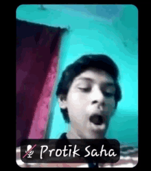 a young man is making a funny face with his mouth open and the name protik saha is on the bottom of the picture .