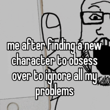 a cartoon of a man with glasses says me after finding a new character to obsess over to ignore all my problems