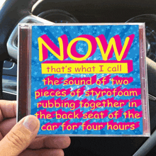 a cd that says now that 's what i call the sound of two pieces of styrofoam rubbing together