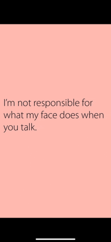 a pink background with a quote on it that says i 'm not responsible for what my face does when you talk .