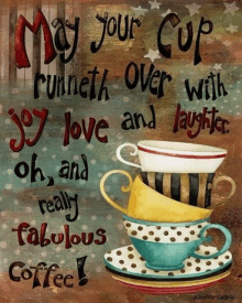 a poster that says " may your cup runneth over with joy love and laughter oh and really fabulous coffee ! "