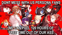 a poster that says ' dont mess with us persona fans we can pull 120 hours of free time out of our ass ' on it