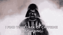 darth vader from star wars is talking about his lack of caffeine disturbing .