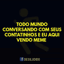 a black poster with yellow text that says todo mundo conversando com seus contatinhos e eu aqui vendo meme