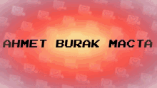 a red background with the name ahmet burak macta written in black