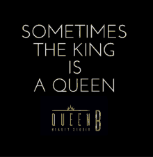 a black background with white text that says sometimes the king is a queen