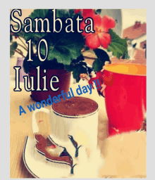 a cup of coffee sits on a saucer with the words sambata 10 julie a wonderful day below it