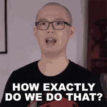 a bald man wearing glasses is asking how exactly do we do that