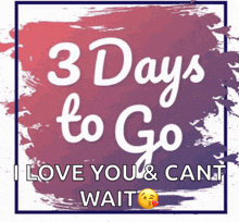 a sign that says " 3 days to go i love you & cant wait "