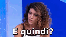 a woman with curly hair is asking the question e quindi