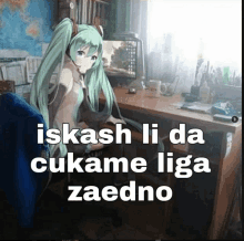 a picture of a girl sitting at a desk with a caption that says iskash li da cukame liga zaedno