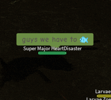 a screenshot of a video game that says " guys we have to super major heartdisaster "