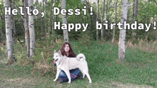 a woman kneeling next to a husky dog with the words " hello dessi happy birthday " written above them