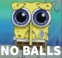 a cartoon of spongebob with big eyes and the words no balls below him