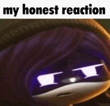 a picture of a cartoon character with purple eyes and the words `` my honest reaction '' above it .