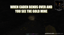 a screenshot of a video game with the words when caden bends over and you see the gold mine