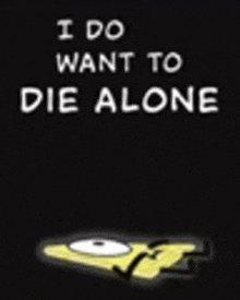 a picture of a cartoon character that says `` i do want to die alone '' .