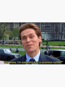 a man in a suit and tie says " you know i m something of a scientist myself "