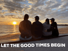 a group of people sitting on a bench looking at the ocean with the words let the good times begin below them