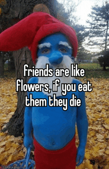 a person dressed as a smurf with the words friends are like flowers if you eat them they die on the bottom