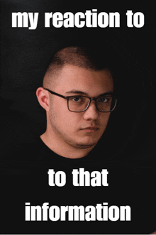 a man wearing glasses stands in front of a black background with the words " my reaction to that information "