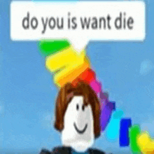 a roblox character with a rainbow in his hair and a speech bubble that says do you is want die .