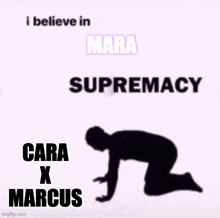 a silhouette of a person on their knees with the words `` i believe in mara supremacy cara x marcus ''